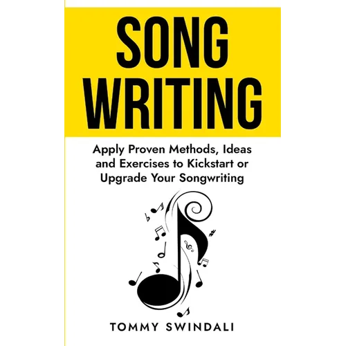 Songwriting: Apply Proven Methods, Ideas and Exercises to Kickstart or Upgrade Your Songwriting