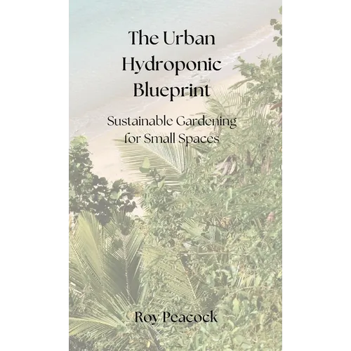 The Urban Hydroponic Blueprint: Sustainable Gardening for Small Spaces