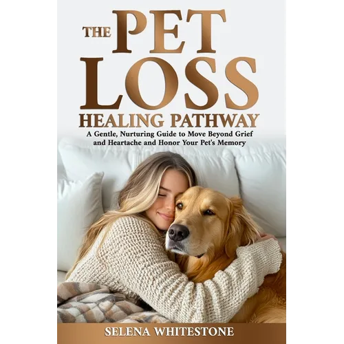 The Pet Loss Healing Pathway: A Gentle, Nurturing Guide to Move Beyond Grief and Heartache and Honor Your Pet's Memory