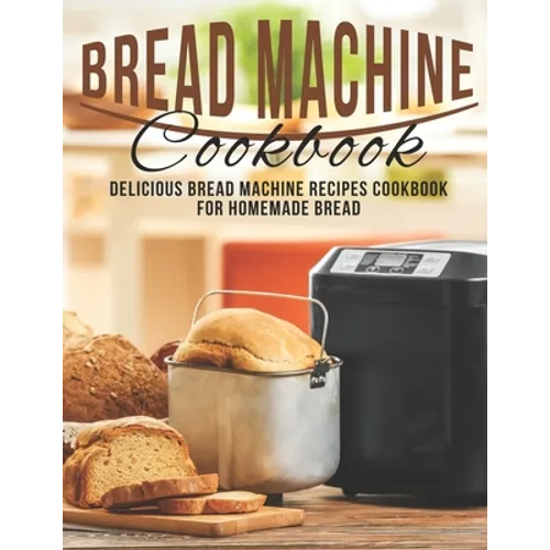 Bread Machine Cookbook: Delicious Bread Machine Recipes Cookbook for Homemade Bread