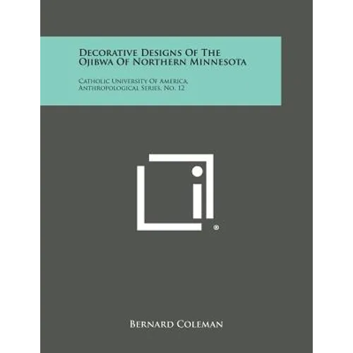 Decorative Designs of the Ojibwa of Northern Minnesota: Catholic University of America, Anthropological Series, No. 12