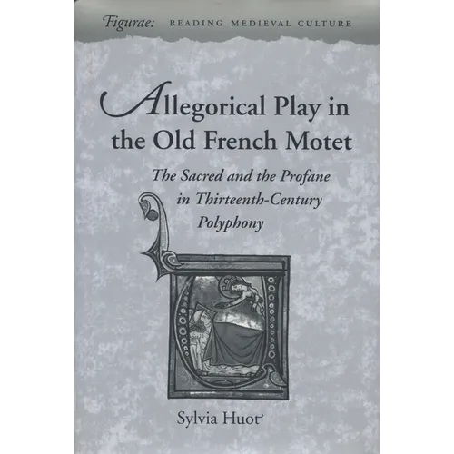 Allegorical Play in the Old French Motet: The Sacred and the Profane in the Thirteenth-Century Polyphony