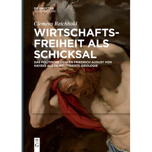 Wirtschaftsfreiheit ALS Schicksal: Das Politische Denken Friedrich August Von Hayeks ALS De-Politisierte Ideologie