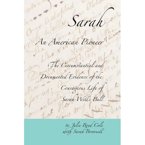 Sarah, An American Pioneer: The Circumstantial and Documented Evidence of the Courageous Life of Sarah Wells Bull