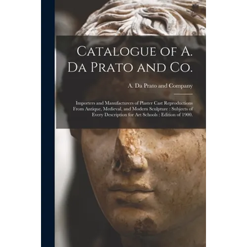 Catalogue of A. Da Prato and Co.: Importers and Manufacturers of Plaster Cast Reproductions From Antique, Medieval, and Modern Sculpture: Subjects of