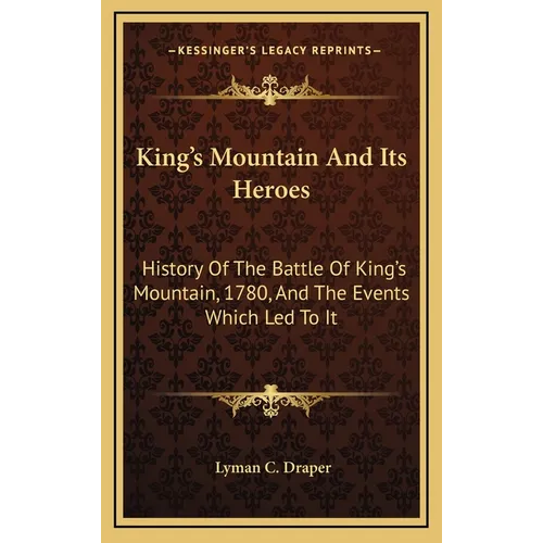 King's Mountain And Its Heroes: History Of The Battle Of King's Mountain, 1780, And The Events Which Led To It