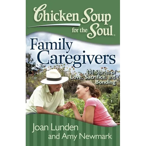 Chicken Soup for the Soul: Family Caregivers: 101 Stories of Love, Sacrifice, and Bonding
