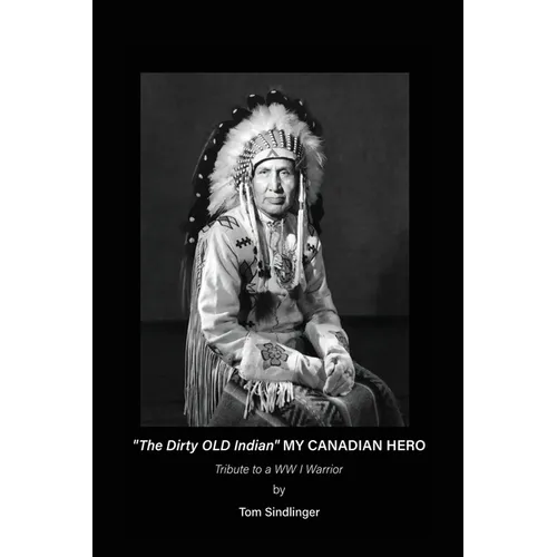"The Dirty Old Indian" MY CANADIAN HERO: Tribute to a WW I Warrior