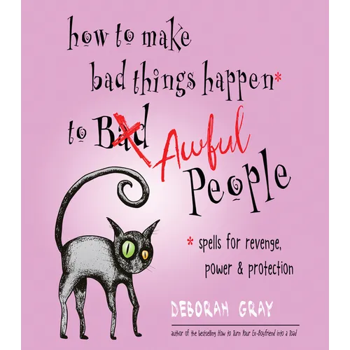 How to Make Bad Things Happen to Awful People: Spells for Revenge, Power & Protection (Stop a Gossip, Repel a Creep, Turn the Tables . . . and More)