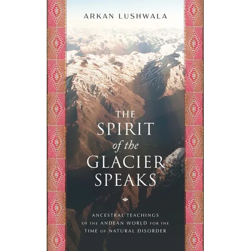 The Spirit of the Glacier Speaks: Ancestral Teachings of the Andean World for the Time of Natural Disorder