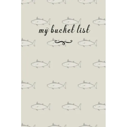 My Bucket List: A Fun And Really Perfect Way To Write Down And Keep Track Of All Of The Things In Life That You Have Wanted To Do, But Never Have Fish