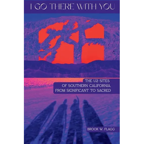 I Go There With You: The U2 Sites of Southern California, from Significant to Sacred: The U2 Sites of Southern California, from Significant to Sacred