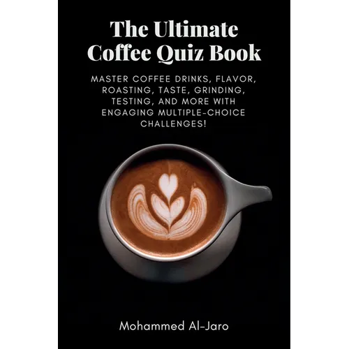 The Ultimate Coffee Quiz Book: Master Coffee Drinks, Flavor, Roasting, Taste, Grinding, Testing, and More with Engaging Multiple-Choice Challenges!