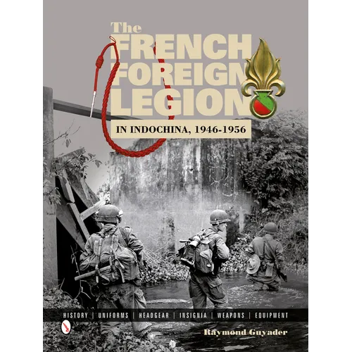 The French Foreign Legion in Indochina, 1946-1956: History - Uniforms - Headgear - Insignia - Weapons - Equipment