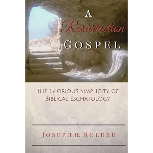 A Resurrection Gospel: The Glorious Simplicity of Biblical Eschatology