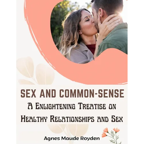 Sex and Common-Sense: A Enlightening Treatise on Healthy Relationships and Sex