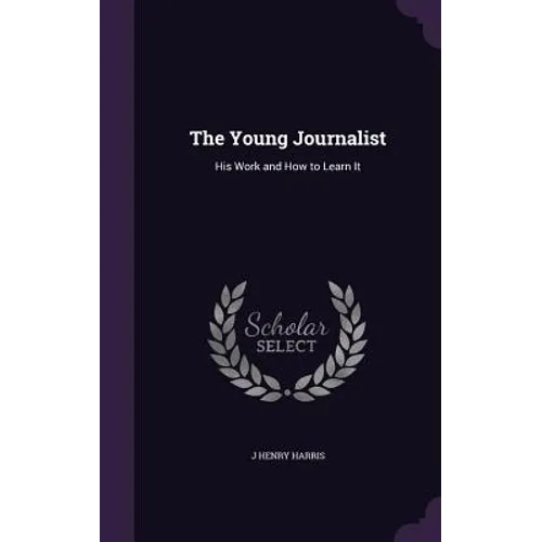 The Young Journalist: His Work and How to Learn It