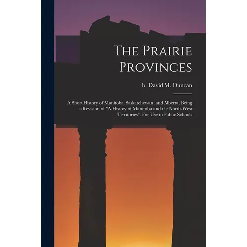 The Prairie Provinces; a Short History of Manitoba, Saskatchewan, and Alberta, Being a Revision of "A History of Manitoba and the North-West Territori