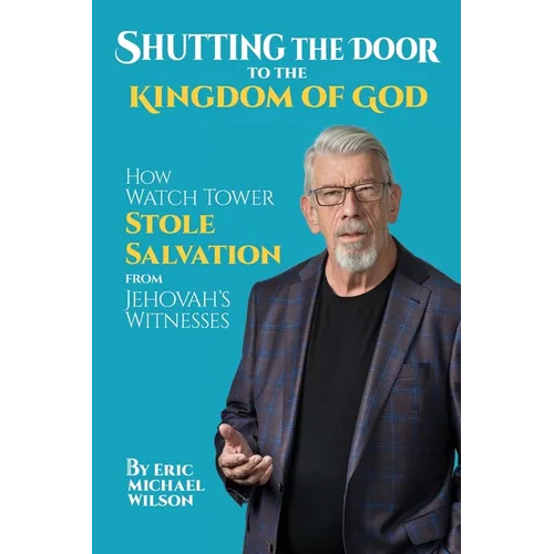 Shutting the Door to the Kingdom of God: How Watch Tower Stole Salvation from Jehovah's Witnesses