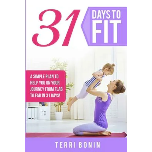 31 Days to Fit: A Simple Guide to Help You on Your Journey From Flab to Fab in 31 Days!