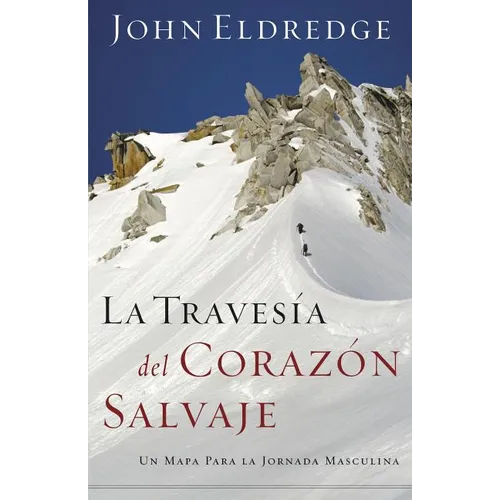 La Traves��a del Coraz��n Salvaje: Un Mapa Para La Jornada Masculina = The Way of the Wild Heart = The Way of the Wild Hea