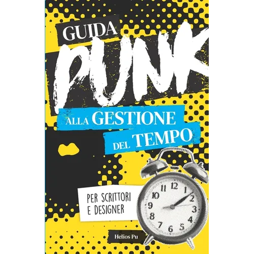 Guida punk alla gestione del tempo per scrittori e designer: Smetti di procrastinare e dai spazio alla tua creatività!
