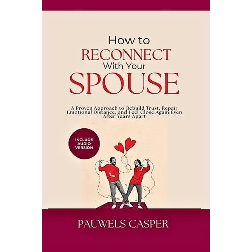 How to Reconnect With Your Spouse: A Proven Approach to Rebuild Trust, Repair Emotional Distance, and Feel Close Again Even After Years Apart