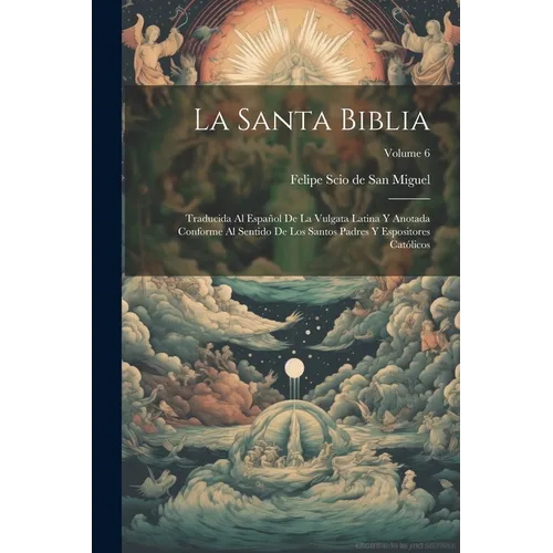 La Santa Biblia: Traducida Al Español De La Vulgata Latina Y Anotada Conforme Al Sentido De Los Santos Padres Y Espositores Católicos; Volume 6