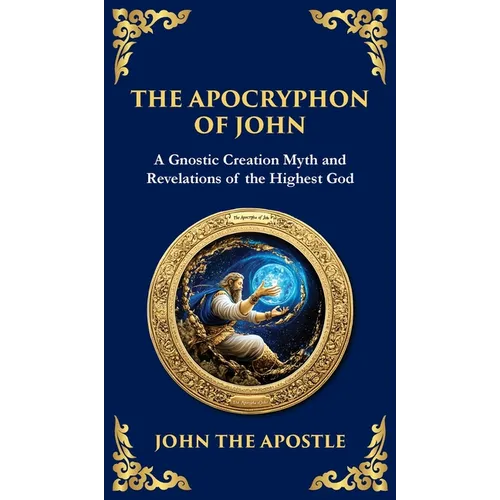 The Apocryphon of John (The Secret Book of John): Mystical Revelations of Creation and Divine Knowledge (Deluxe Hardbound Edition)