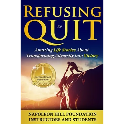 Refusing To Quit: Amazing Life Stories About Transforming Adversity into Victory
