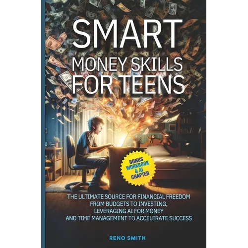 Smart Money Skills for Teens: The Ultimate Source for Financial Freedom. From Budgets to Investing. Leveraging AI for Money and Time Management to Acc