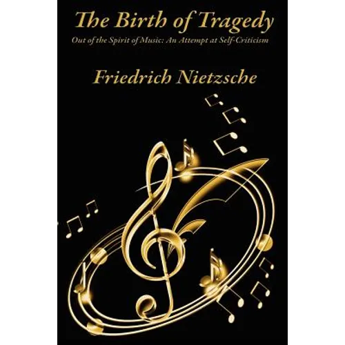 The Birth of Tragedy Out of the Spirit of Music: A Study of Greek Tragedy, Art, and Cultural Form