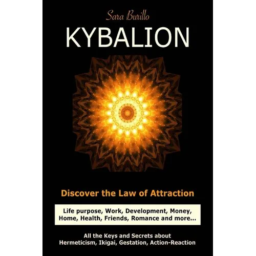 Kybalion: Discover the Law of the Attraction: life purpose, work, development, money, home, health, friends, romance and more...