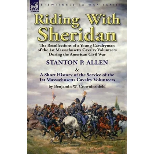 Riding With Sheridan: the Recollections of a Young Cavalryman of the 1st Massachusetts Cavalry Volunteers During the American Civil War by Stanton P.