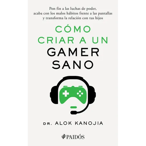 Cómo Criar a Un Gamer Sano: Pon Fin a Las Luchas de Poder, Acaba Con Los Malos Hábitos Frente a Las Pantallas Y Transforma La Relación Con Tus Hijos /