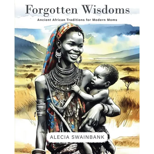 Forgotten Wisdoms: Ancient African Traditions for Modern Moms - Paperback