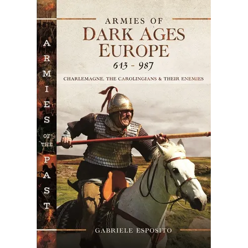 Armies of Dark Ages Europe, 613-987: Charlemagne, the Carolingians and Their Enemies
