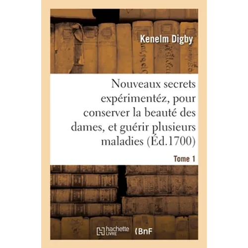 Nouveaux secrets expérimentéz. Tome 1: pour conserver la beauté des dames, et pour guérir plusieurs sortes de maladies