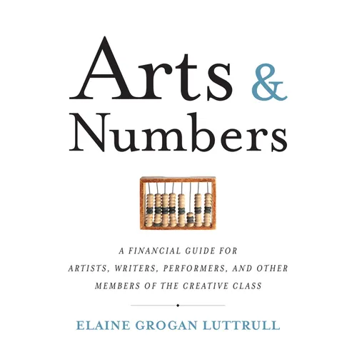 Arts & Numbers: A Financial Guide for Artists, Writers, Performers, and Other Members of the Creative Class