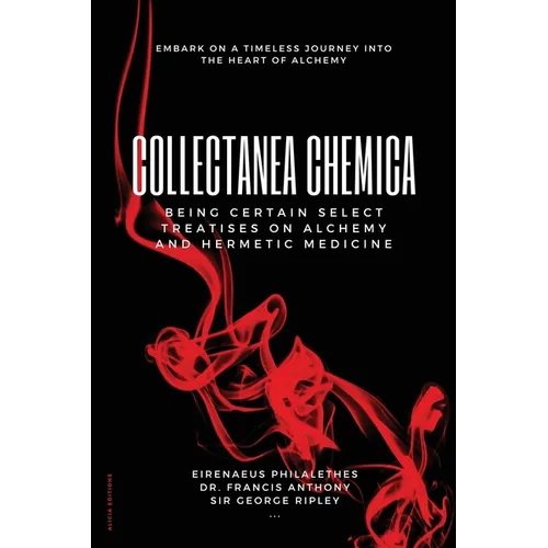 Collectanea Chemica: Being certain select treatises on Alchemy and Hermetic Medicine