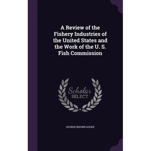 A Review of the Fishery Industries of the United States and the Work of the U. S. Fish Commission