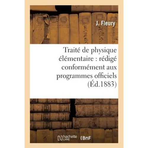 Traité de Physique Élémentaire: Rédigé Conformément Aux Programmes Officiels