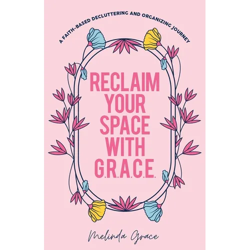 Reclaim Your Space with G.R.A.C.E.: A Faith-Based Decluttering and Organizing Journey