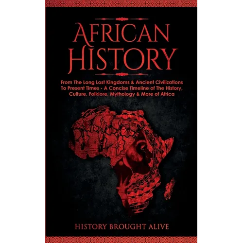 African History: Explore The Amazing Timeline of The World's Richest Continent - The History, Culture, Folklore, Mythology & More of Africa