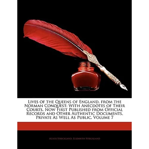 Lives of the Queens of England, from the Norman Conquest: With Anecdotes of Their Courts, Now First Published from Official Records and Other Authenti