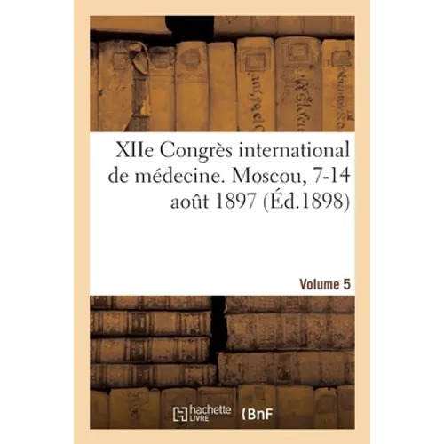 Xiie Congrès International de Médecine. Moscou, 7-14 Août 1897. Volume 5