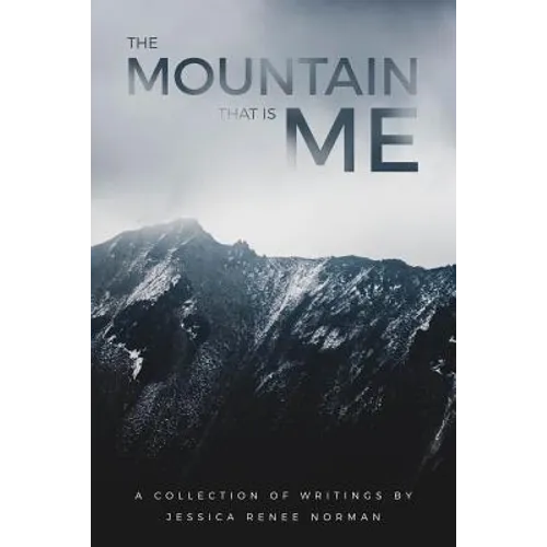 The Mountain That Is Me: A Collection of Writings by Jessica Renee Norman