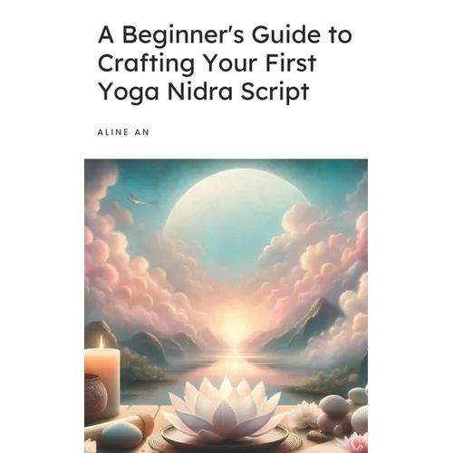 A Beginner's Guide to Crafting Your First Yoga Nidra Script: Learn How to Write a Yoga Nidra Script