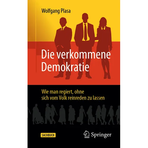 Die Verkommene Demokratie: Wie Man Regiert, Ohne Sich Vom Volk Reinreden Zu Lassen
