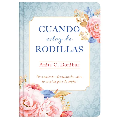 Cuando Estoy de Rodillas: Pensamientos Devocionales Sobre La Oración Para La Mujer